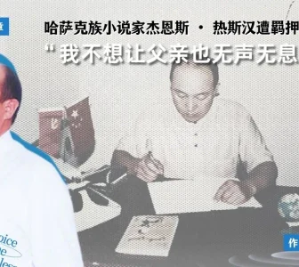 哈萨克族小说家家杰恩斯・热斯汉遭羁押 其子吁关注：“我不想让父亲也无声无息的消失”